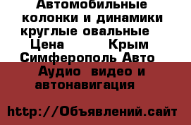 Автомобильные колонки и динамики(круглые,овальные) › Цена ­ 999 - Крым, Симферополь Авто » Аудио, видео и автонавигация   